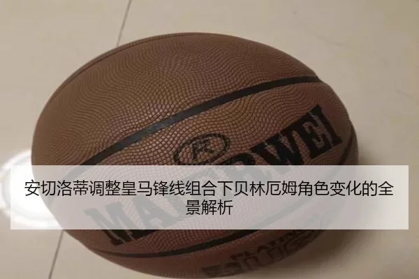 安切洛蒂调整皇马锋线组合下贝林厄姆角色变化的全景解析