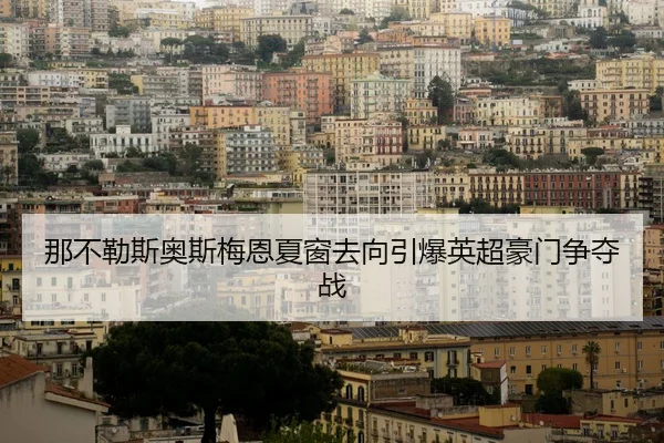 那不勒斯奥斯梅恩夏窗去向引爆英超豪门争夺战