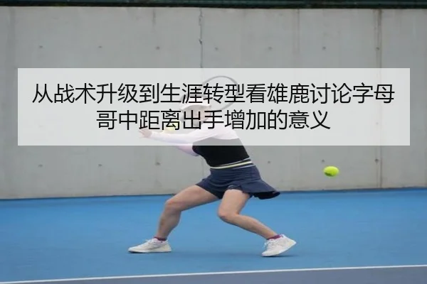 从战术升级到生涯转型看雄鹿讨论字母哥中距离出手增加的意义