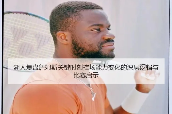 湖人复盘詹姆斯关键时刻控场能力变化的深层逻辑与比赛启示