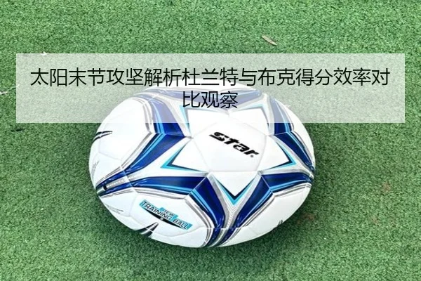 太阳末节攻坚解析杜兰特与布克得分效率对比观察