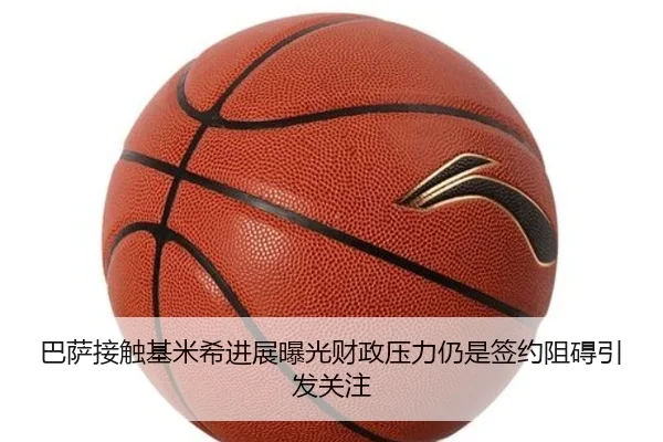 巴萨接触基米希进展曝光财政压力仍是签约阻碍引发关注