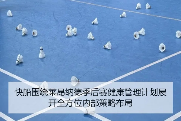 快船围绕莱昂纳德季后赛健康管理计划展开全方位内部策略布局