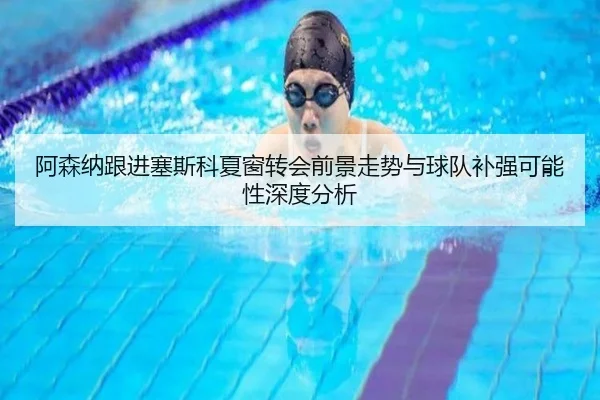 阿森纳跟进塞斯科夏窗转会前景走势与球队补强可能性深度分析
